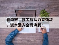 春季赛：顶尖战队力克劲敌，资本涌入全网沸腾！