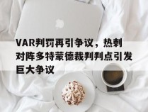VAR判罚再引争议，热刺对阵多特蒙德裁判判点引发巨大争议