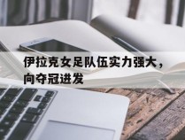 关于伊拉克女足队伍实力强大，向夺冠进发的信息