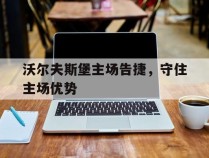 沃尔夫斯堡主场告捷，守住主场优势的简单介绍