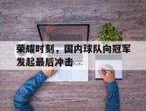 荣耀时刻，国内球队向冠军发起最后冲击的简单介绍