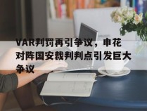 VAR判罚再引争议，申花对阵国安裁判判点引发巨大争议申花vs国安2021