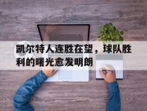 关于凯尔特人连胜在望，球队胜利的曙光愈发明朗的信息