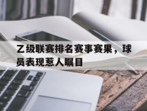包含乙级联赛排名赛事赛果，球员表现惹人瞩目的词条