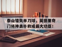 泰山错失单刀球，莫德里奇门将神勇扑救成最大功臣！