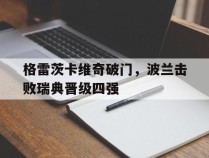 包含格雷茨卡维奇破门，波兰击败瑞典晋级四强的词条