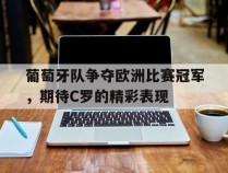 葡萄牙队争夺欧洲比赛冠军，期待C罗的精彩表现