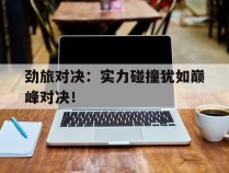 包含劲旅对决：实力碰撞犹如巅峰对决！的词条