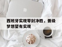 包含西班牙实现零封净胜，晋级梦想望有实现的词条