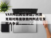 VAR判罚再引争议，阿贾克斯对阵曼联裁判判点引发巨大争议