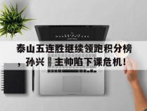 泰山五连胜继续领跑积分榜，孙兴慜主帅陷下课危机！