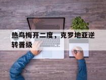 热鸟梅开二度，克罗地亚逆转晋级的简单介绍