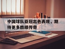 中国球队亚冠出色表现，期待更多胜绩传奇的简单介绍