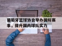 葡萄牙篮球协会举办国际赛事，提升国内球队实力的简单介绍