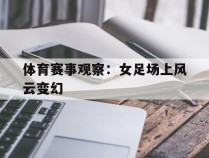 体育赛事观察：女足场上风云变幻的简单介绍