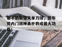 那不勒斯错失单刀球，德布劳内门将神勇扑救成最大功臣！那不勒斯历史门将
