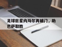 足球巨星内马尔再破门，助巴萨取胜的简单介绍