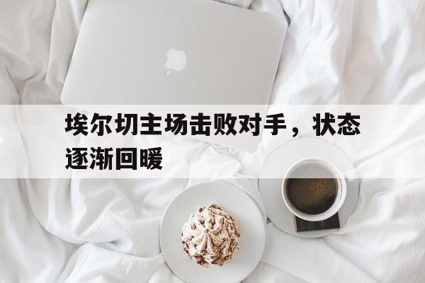 包含埃尔切主场击败对手，状态逐渐回暖的词条