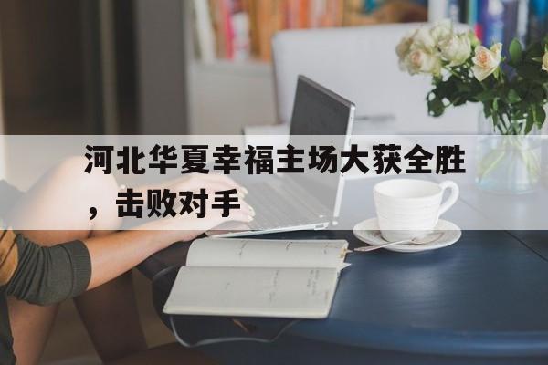 河北华夏幸福主场大获全胜，击败对手的简单介绍