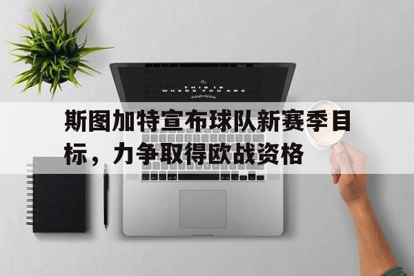 斯图加特宣布球队新赛季目标，力争取得欧战资格的简单介绍