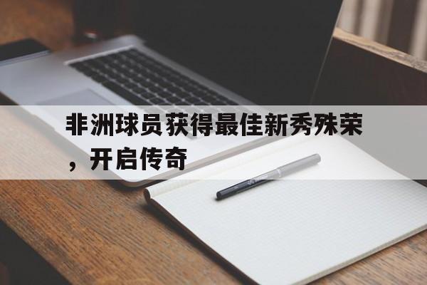 非洲球员获得最佳新秀殊荣，开启传奇的简单介绍