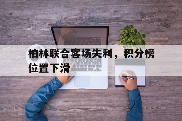 柏林联合客场失利，积分榜位置下滑的简单介绍
