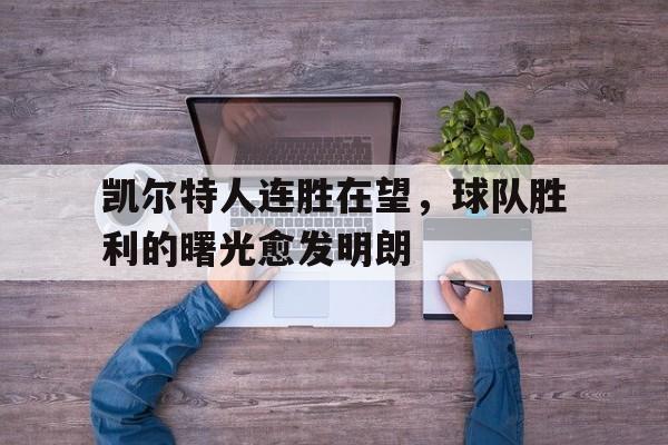 关于凯尔特人连胜在望，球队胜利的曙光愈发明朗的信息