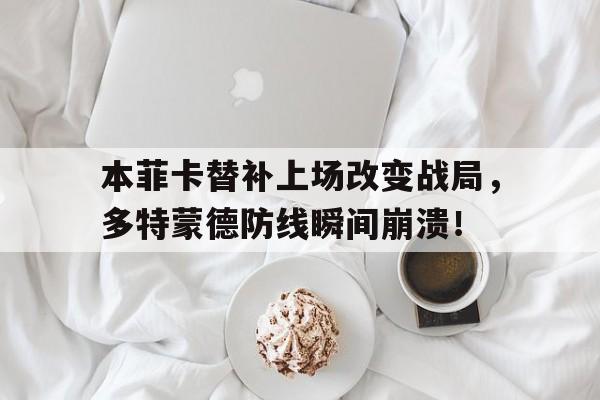 本菲卡替补上场改变战局，多特蒙德防线瞬间崩溃！