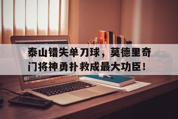 泰山错失单刀球，莫德里奇门将神勇扑救成最大功臣！