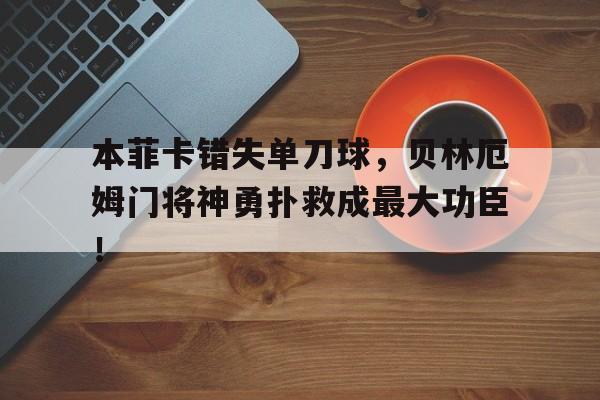 本菲卡错失单刀球，贝林厄姆门将神勇扑救成最大功臣！