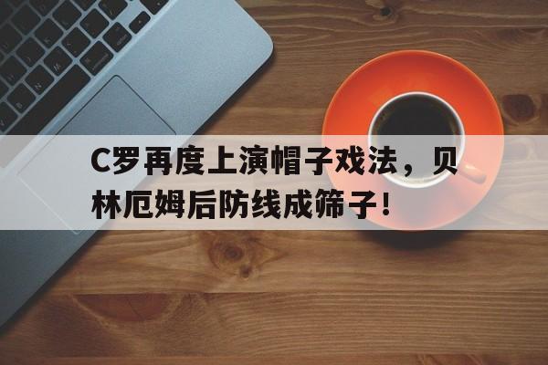 C罗再度上演帽子戏法，贝林厄姆后防线成筛子！c罗的帽子戏法是怎么回事