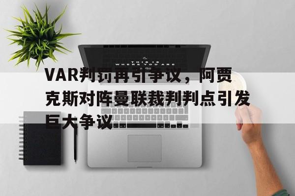 VAR判罚再引争议，阿贾克斯对阵曼联裁判判点引发巨大争议