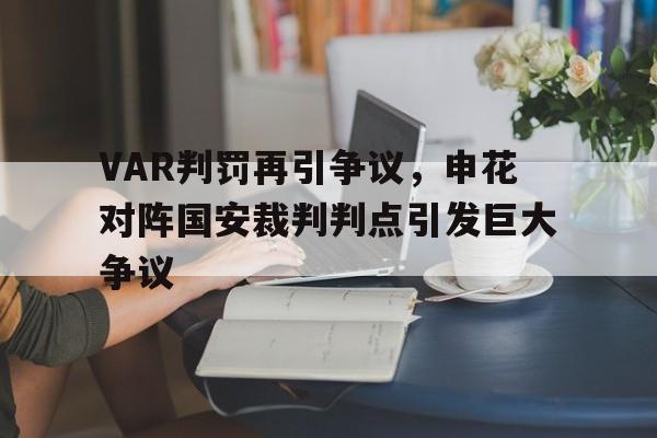 VAR判罚再引争议，申花对阵国安裁判判点引发巨大争议申花vs国安2021